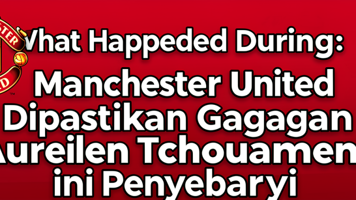 What Happened During: Manchester United Dipastikan Gagal Dapatkan Aurelien Tchouameni, ini Penyebabnya