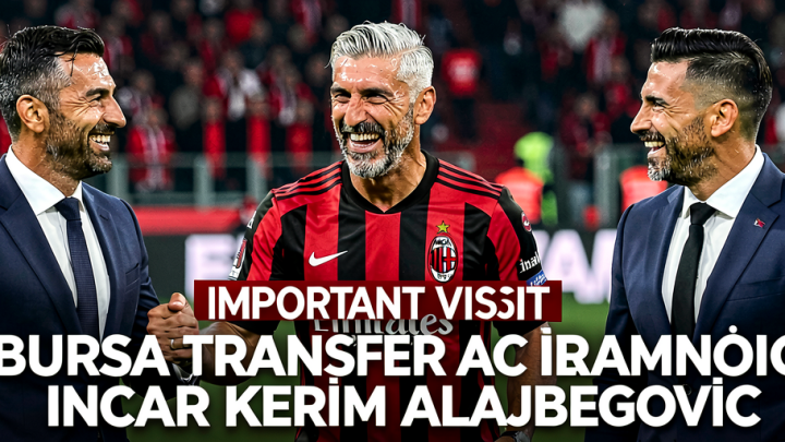Important Visit: Bursa Transfer AC Milan: Ibrahimovic Incar Kerim Alajbegovic